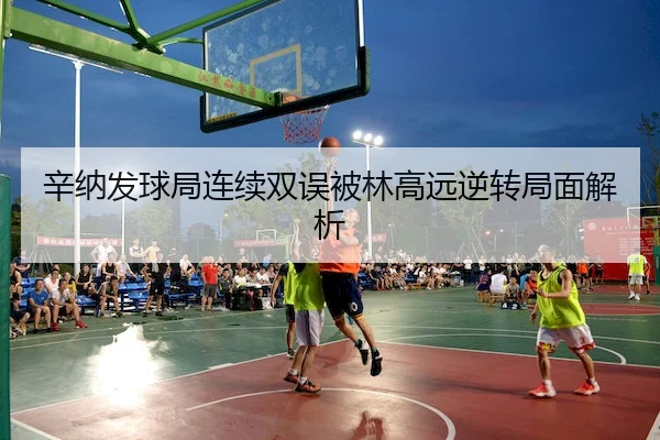 xin-na-fa-qiu-ju-lian-xu-shuang-wu-bei-lin-gao-yuan-ni-zhuan-ju-mian-jie-xi-2-553.jpg